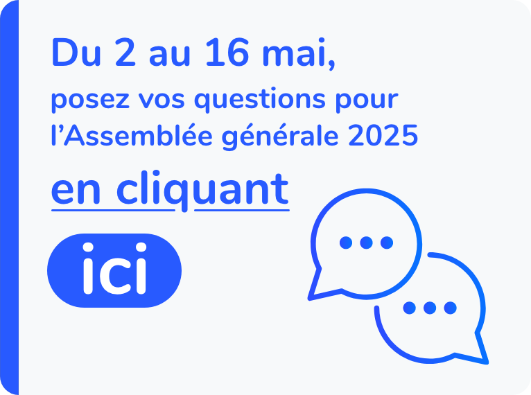 Du 2 au 16 mai, posez vos questions pour l'Assemblée générale 2025 en cliquant ici.