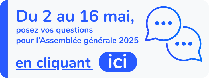 Du 2 au 16 mai, posez vos questions pour l'Assemblée générale 2025 en cliquant ici.